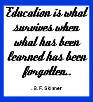Education is what survives when what has been learned has been ...