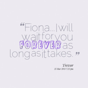 Fiona... I will wait for you forever as long as it takes.