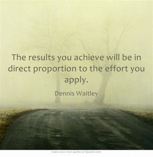 The results you achieve will be in direct proportion to the effort you ...