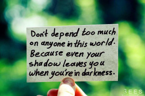 Don’t depend too much on anyone in this world. | How to Quote