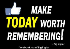 Make TODAY worth remembering!