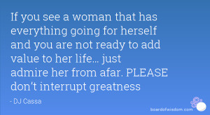 ... life… just admire her from afar. PLEASE don’t interrupt greatness