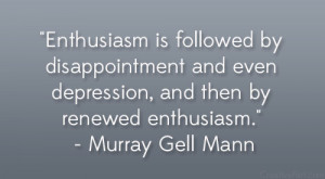 Enthusiasm is followed by disappointment and even depression, and then ...