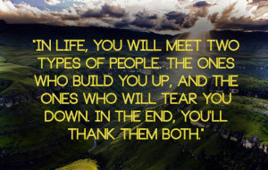 people. The ones who build you up, and the ones who will tear you down ...