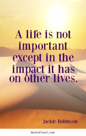 ... except in the impact it has on other lives. Jackie Robinson life quote
