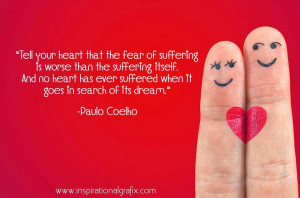 Tell your heart that the fear of suffering is worse than the suffering ...