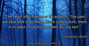 the-heart-may-freeze-or-it-can-burn-the-pain-will-ease-and-i-can-learn ...