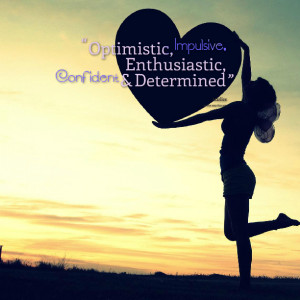 Quotes Picture: optimistic, impulsive, enthusiastic, confident