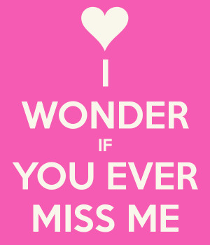 WONDER IF YOU EVER MISS ME