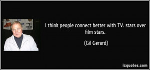 quote i think people connect better with tv stars over film stars gil