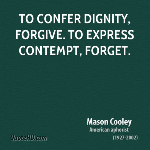 To confer dignity, forgive. To express contempt, forget.