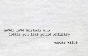 Never love anybody who treats you like you’re ordinary