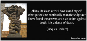 ... an action against death. It is a denial of death. - Jacques Lipchitz