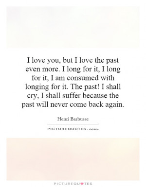 love you, but I love the past even more. I long for it, I long for ...