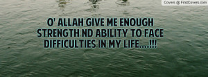 ALLAH GIVE ME ENOUGH STRENGTH ND ABILITY TO FACE DIFFICULTIES IN MY ...