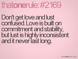 Don't get love and lust confused. Love is built on commitment and ...
