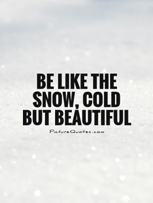 Beautiful Snow Cold but Be Like Quotes