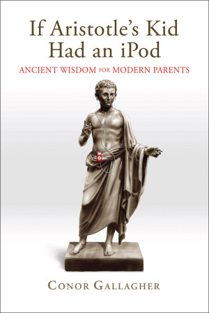 If Aristotle's Kid Had an iPod: Ancient Wisdom for Modern Parents