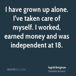 ... worked, earned money and was independent at 18. - Ingrid Bergman