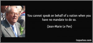 ... of a nation when you have no mandate to do so. - Jean-Marie Le Pen