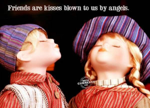 Friends are kisses blown to us by angels ~ Friendship Quote