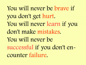 You will never be brave if you don't get hurt. You will never learn if ...