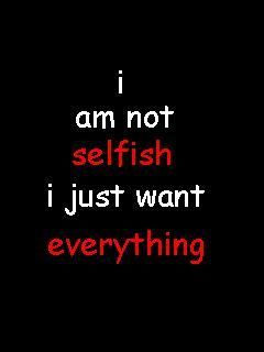 Selfish Quotes | am not selfish I just want everything.