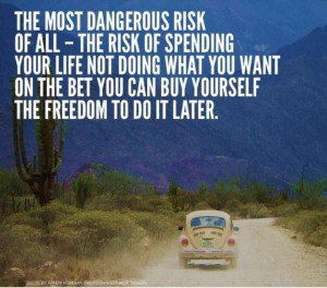 the most dangerous risk of all - the risk of spending your life not ...