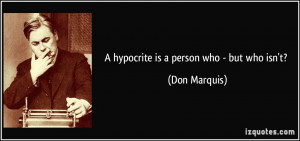 hypocrite is a person who - but who isn't? - Don Marquis