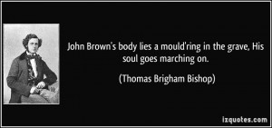 John Brown's body lies a mould'ring in the grave, His soul goes ...
