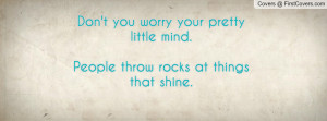 Don't you worry your pretty little mind.People throw rocks at things ...