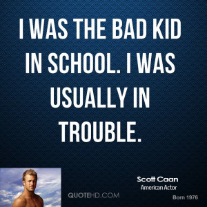 was the bad kid in school. I was usually in trouble.