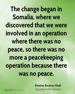 Boutros Boutros-Ghali - The change began in Somalia, where we ...