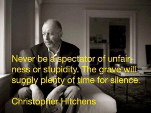 Never be a spectator of unfairness or stupidity. The grave will supply ...