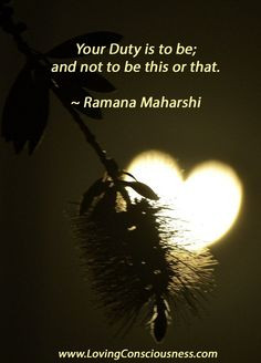 Your Duty is to be; and not to be this or that. ~ Ramana Maharshi More