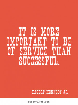 ... of service than successful. Robert Kennedy Jr. famous success quotes