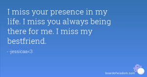 presence in my life. I miss you always being there for me. I miss my ...