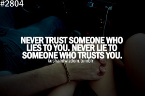 Never trust someone who lies to you. Never lie to someone who trust ...