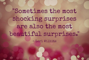 most shocking surprises are also the most beautiful surprises.