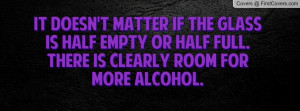 It doesn't matter if the glass is half empty or half full. There is ...