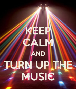 Keep calm and turn up the music