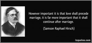 However important it is that love shall precede marriage, it is far ...