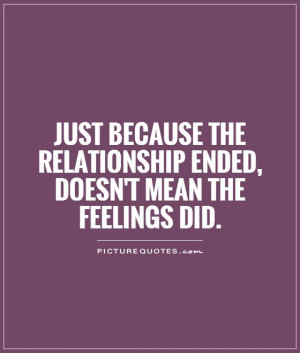 ... the relationship ended, doesn't mean the feelings did Picture Quote #1