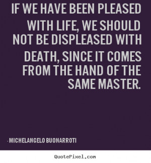 Michelangelo Buonarroti Quotes - If we have been pleased with life, we ...