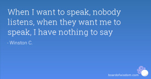 When I want to speak, nobody listens, when they want me to speak, I ...