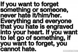 someone, never hate it/him/her. Everything and everyone that you hate ...
