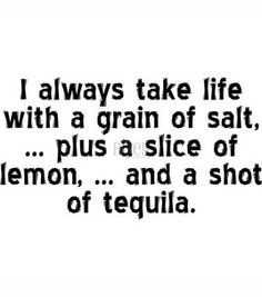 tequila... lime, but a lemon will do I don't drink much, but when I do ...