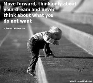 Move forward, think only about your dream and never think about what ...