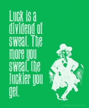 ... dividend of sweat. the more you sweat, the luckier you get - Ray Kroc