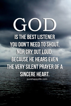 Quote: GOD is the best listener, you don’t need to shout, nor cry ...